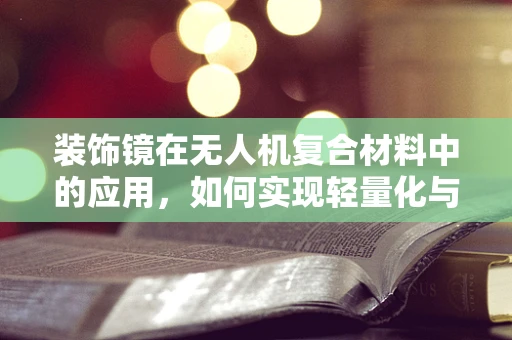 装饰镜在无人机复合材料中的应用，如何实现轻量化与美观并重？