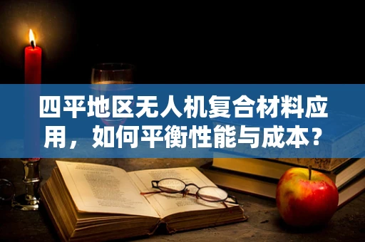 四平地区无人机复合材料应用，如何平衡性能与成本？