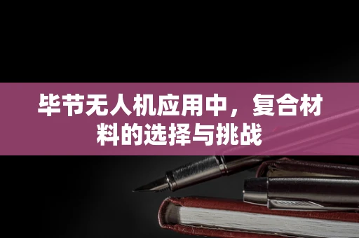 毕节无人机应用中，复合材料的选择与挑战