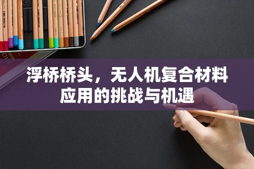 浮桥桥头，无人机复合材料应用的挑战与机遇