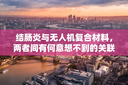 结肠炎与无人机复合材料，两者间有何意想不到的关联？