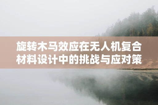 旋转木马效应在无人机复合材料设计中的挑战与应对策略