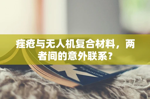痤疮与无人机复合材料，两者间的意外联系？