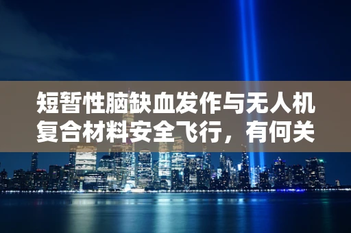 短暂性脑缺血发作与无人机复合材料安全飞行，有何关联？