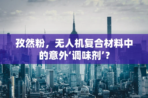 孜然粉，无人机复合材料中的意外‘调味剂’？