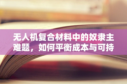 无人机复合材料中的奴隶主难题，如何平衡成本与可持续性？
