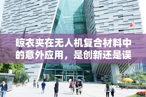 晾衣夹在无人机复合材料中的意外应用，是创新还是误用？