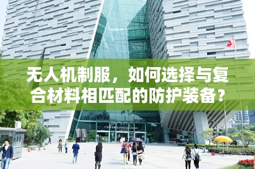 无人机制服，如何选择与复合材料相匹配的防护装备？