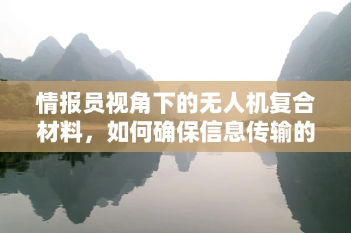 情报员视角下的无人机复合材料，如何确保信息传输的‘无缝’与‘安全’？