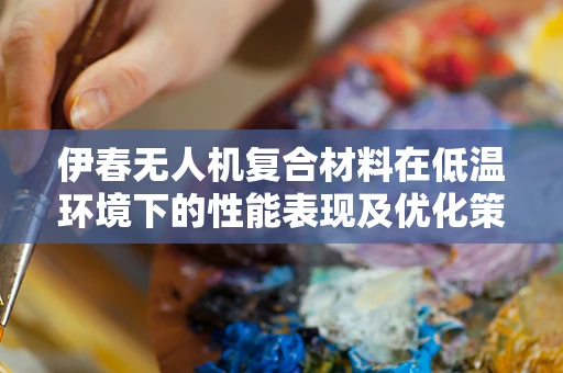 伊春无人机复合材料在低温环境下的性能表现及优化策略