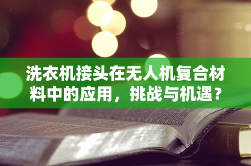洗衣机接头在无人机复合材料中的应用，挑战与机遇？