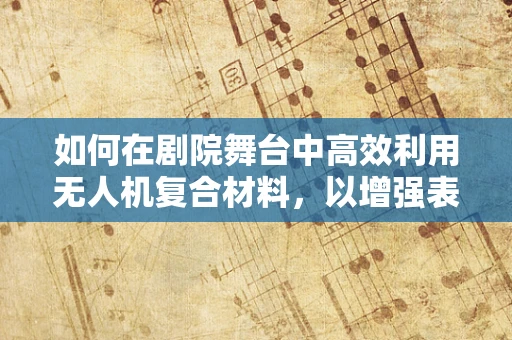 如何在剧院舞台中高效利用无人机复合材料，以增强表演效果？