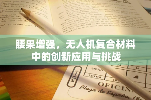 腰果增强，无人机复合材料中的创新应用与挑战