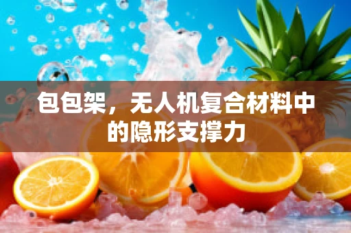 包包架，无人机复合材料中的隐形支撑力