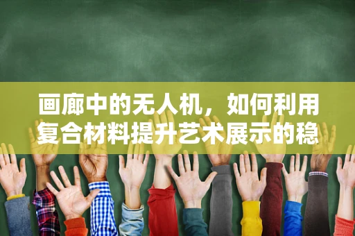 画廊中的无人机，如何利用复合材料提升艺术展示的稳定性和安全性？