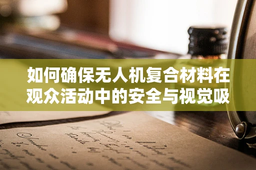 如何确保无人机复合材料在观众活动中的安全与视觉吸引力？