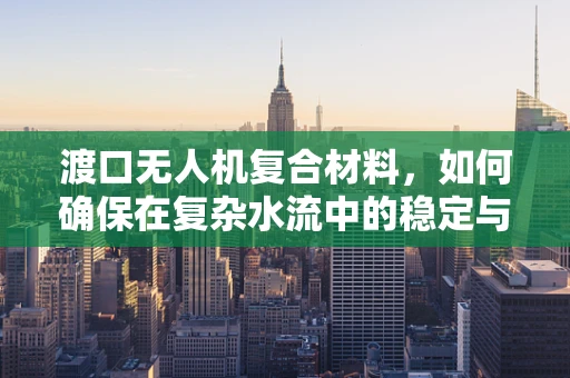 渡口无人机复合材料，如何确保在复杂水流中的稳定与安全？