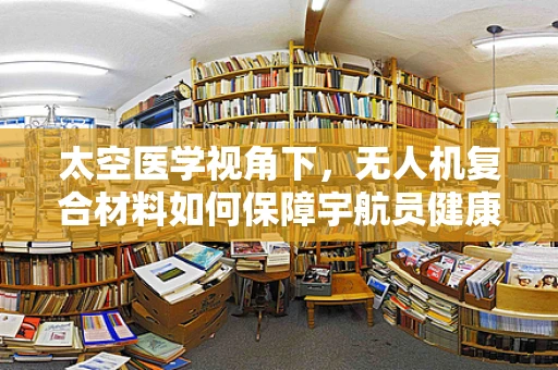 太空医学视角下，无人机复合材料如何保障宇航员健康？