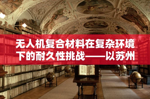 无人机复合材料在复杂环境下的耐久性挑战——以苏州松鼠桂鱼为灵感