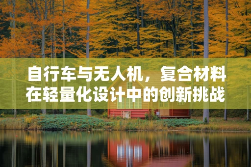自行车与无人机，复合材料在轻量化设计中的创新挑战？