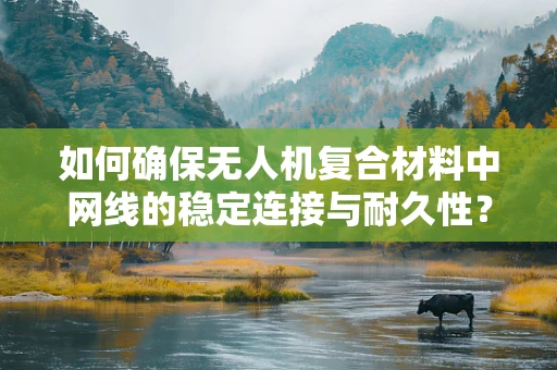 如何确保无人机复合材料中网线的稳定连接与耐久性？