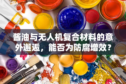 酱油与无人机复合材料的意外邂逅，能否为防腐增效？