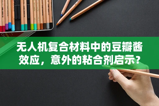 无人机复合材料中的豆瓣酱效应，意外的粘合剂启示？