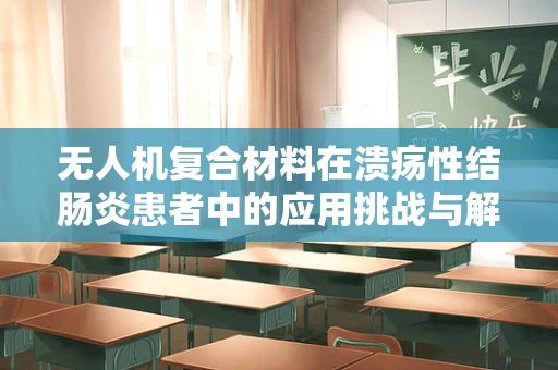 无人机复合材料在溃疡性结肠炎患者中的应用挑战与解决方案