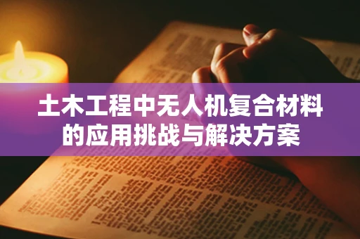 土木工程中无人机复合材料的应用挑战与解决方案