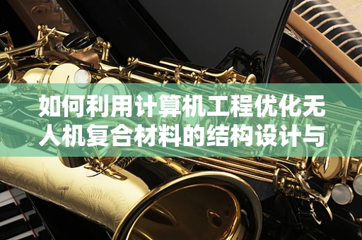 如何利用计算机工程优化无人机复合材料的结构设计与性能？