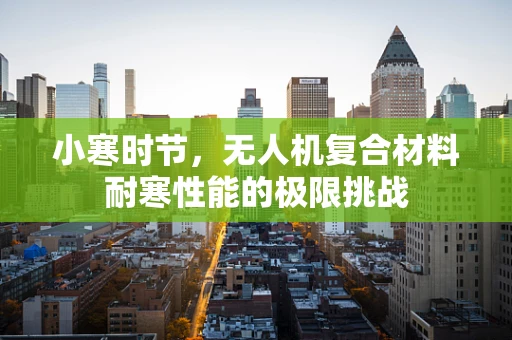 小寒时节，无人机复合材料耐寒性能的极限挑战