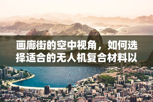 画廊街的空中视角，如何选择适合的无人机复合材料以应对复杂环境挑战？