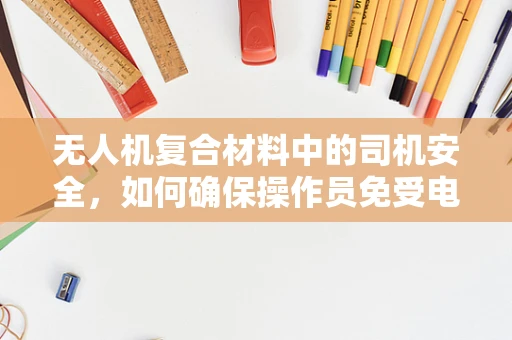 无人机复合材料中的司机安全，如何确保操作员免受电磁干扰？