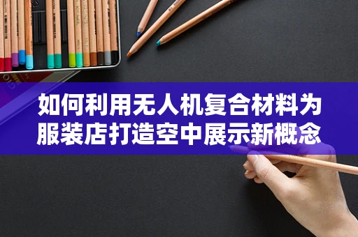如何利用无人机复合材料为服装店打造空中展示新概念？