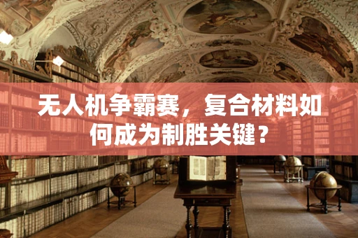 无人机争霸赛，复合材料如何成为制胜关键？