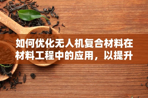 如何优化无人机复合材料在材料工程中的应用，以提升其耐久性和轻量化？