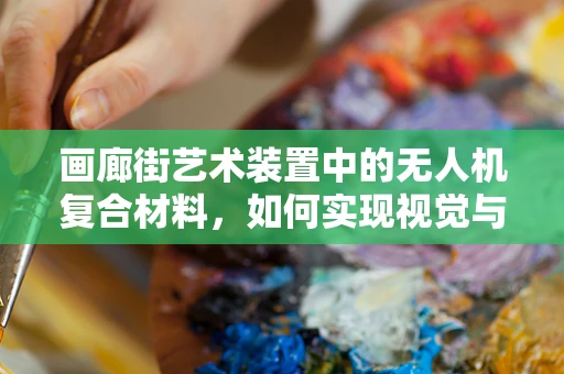 画廊街艺术装置中的无人机复合材料，如何实现视觉与结构的完美融合？