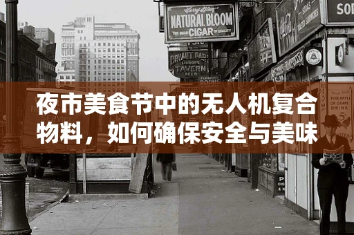 夜市美食节中的无人机复合物料，如何确保安全与美味共舞？