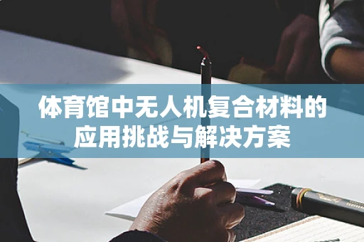 体育馆中无人机复合材料的应用挑战与解决方案