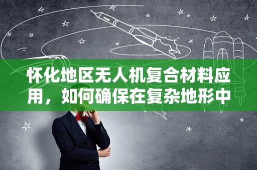 怀化地区无人机复合材料应用，如何确保在复杂地形中的稳定飞行？