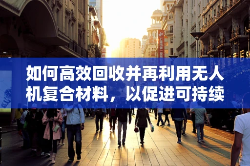 如何高效回收并再利用无人机复合材料，以促进可持续发展？