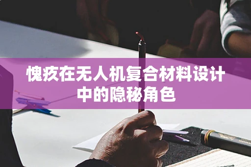 愧疚在无人机复合材料设计中的隐秘角色
