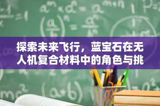 探索未来飞行，蓝宝石在无人机复合材料中的角色与挑战