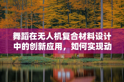 舞蹈在无人机复合材料设计中的创新应用，如何实现动态平衡与美学融合？