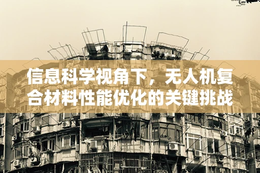 信息科学视角下，无人机复合材料性能优化的关键挑战是什么？