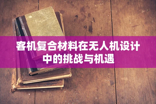 客机复合材料在无人机设计中的挑战与机遇