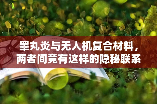 睾丸炎与无人机复合材料，两者间竟有这样的隐秘联系？