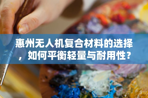 惠州无人机复合材料的选择，如何平衡轻量与耐用性？