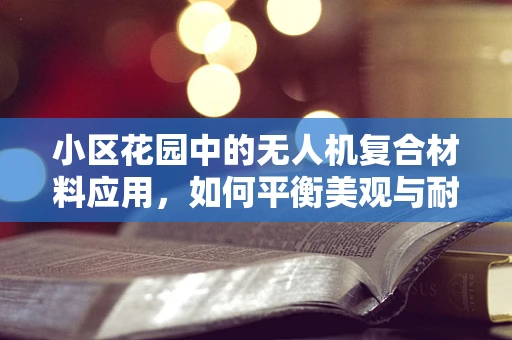小区花园中的无人机复合材料应用，如何平衡美观与耐用性？