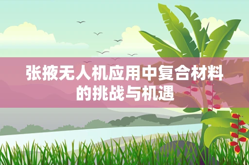 张掖无人机应用中复合材料的挑战与机遇